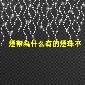 燈帶為什么有的燈珠不亮 燈珠為什么關了燈它會亮